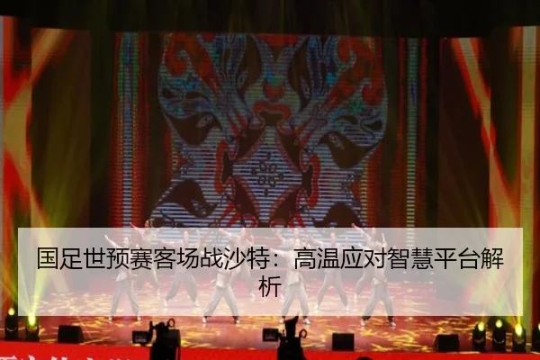 国足世预赛客场战沙特：高温应对智慧平台解析